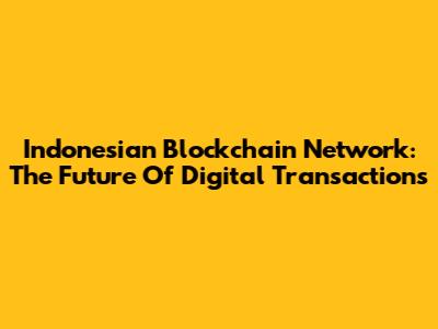 Indonesian Blockchain Network: The Future Of Digital Transactions