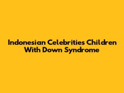 Indonesian Celebrities' Children With Down Syndrome