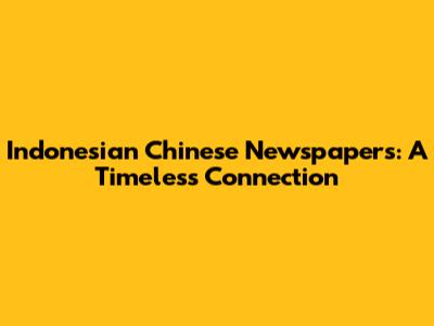 Indonesian Chinese Newspapers: A Timeless Connection