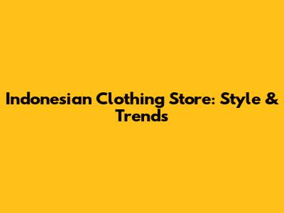 Indonesian Clothing Store: Style & Trends