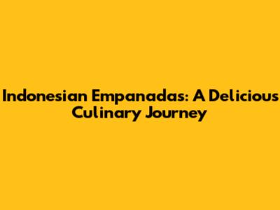 Indonesian Empanadas: A Delicious Culinary Journey