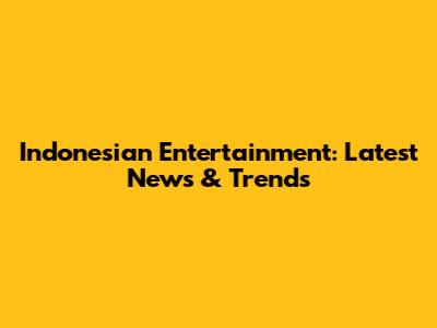 Indonesian Entertainment: Latest News & Trends