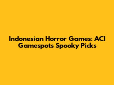 Indonesian Horror Games: ACI Gamespot's Spooky Picks