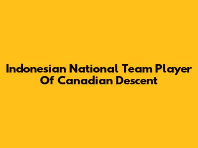 Indonesian National Team Player Of Canadian Descent