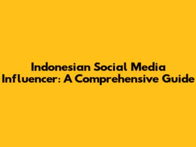 Indonesian Social Media Influencer: A Comprehensive Guide