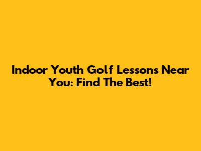 Indoor Youth Golf Lessons Near You: Find The Best!