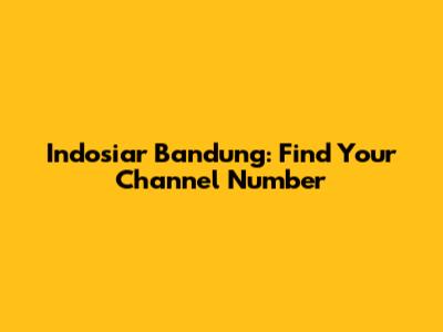 Indosiar Bandung: Find Your Channel Number
