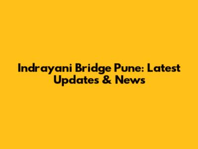 Indrayani Bridge Pune: Latest Updates & News