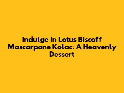 Indulge In Lotus Biscoff Mascarpone Kolac: A Heavenly Dessert