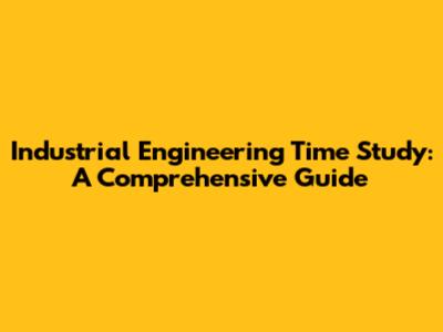 Industrial Engineering Time Study: A Comprehensive Guide