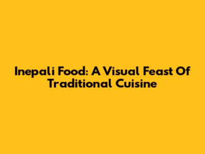 Inepali Food: A Visual Feast Of Traditional Cuisine