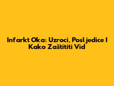 Infarkt Oka: Uzroci, Posljedice I Kako Zaštititi Vid