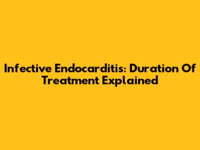 Infective Endocarditis: Duration Of Treatment Explained