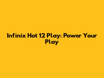 Infinix Hot 12 Play: Power Your Play