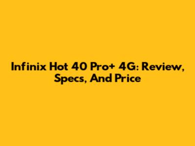Infinix Hot 40 Pro+ 4G: Review, Specs, And Price