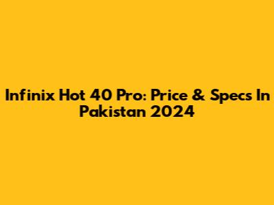 Infinix Hot 40 Pro: Price & Specs In Pakistan 2024