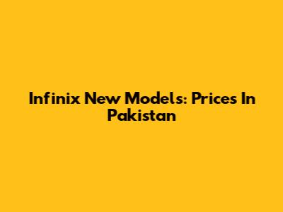 Infinix New Models: Prices In Pakistan