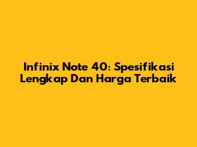 Infinix Note 40: Spesifikasi Lengkap Dan Harga Terbaik