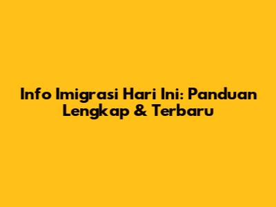 Info Imigrasi Hari Ini: Panduan Lengkap & Terbaru