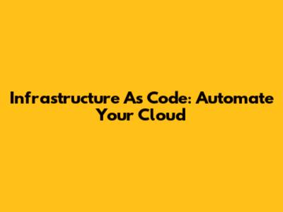 Infrastructure As Code: Automate Your Cloud