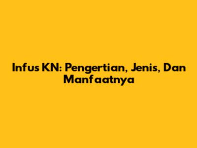Infus KN: Pengertian, Jenis, Dan Manfaatnya