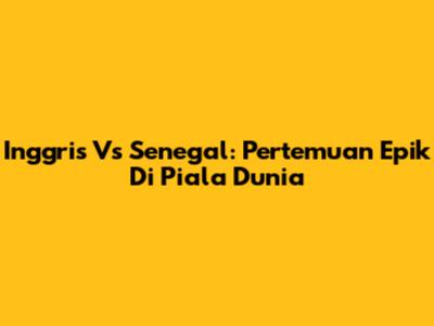 Inggris Vs Senegal: Pertemuan Epik Di Piala Dunia