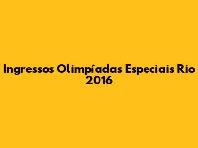 Ingressos Olimpíadas Especiais Rio 2016