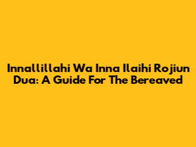 Innallillahi Wa Inna Ilaihi Roji'un Dua: A Guide For The Bereaved