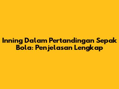 Inning Dalam Pertandingan Sepak Bola: Penjelasan Lengkap