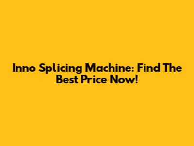 Inno Splicing Machine: Find The Best Price Now!