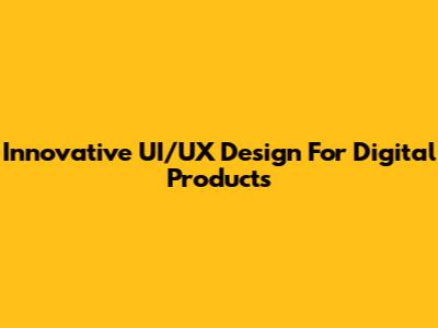 Innovative UI/UX Design For Digital Products