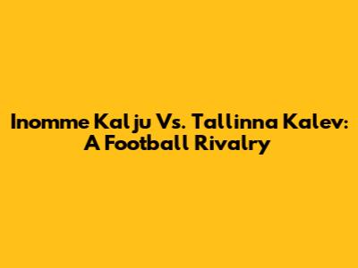 Inomme Kalju Vs. Tallinna Kalev: A Football Rivalry