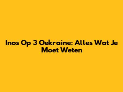 Inos Op 3 Oekraine: Alles Wat Je Moet Weten