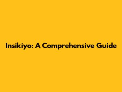 Insikiyo: A Comprehensive Guide