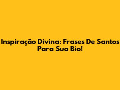 Inspiração Divina: Frases De Santos Para Sua Bio!