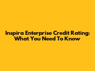 Inspira Enterprise Credit Rating: What You Need To Know