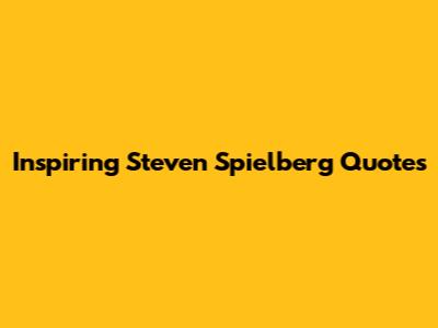 Inspiring Steven Spielberg Quotes