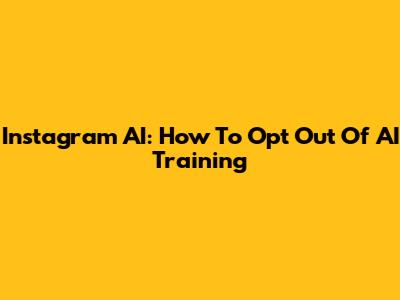 Instagram AI: How To Opt Out Of AI Training