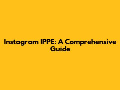 Instagram IPPE: A Comprehensive Guide