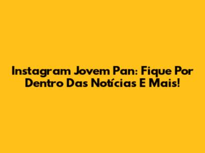 Instagram Jovem Pan: Fique Por Dentro Das Notícias E Mais!