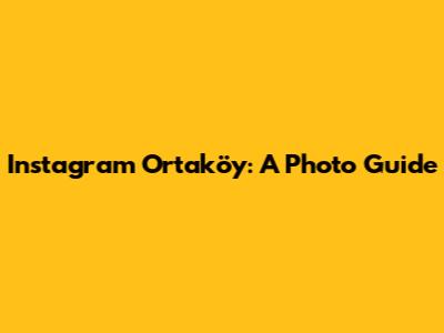 Instagram Ortaköy: A Photo Guide