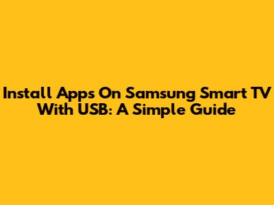Install Apps On Samsung Smart TV With USB: A Simple Guide
