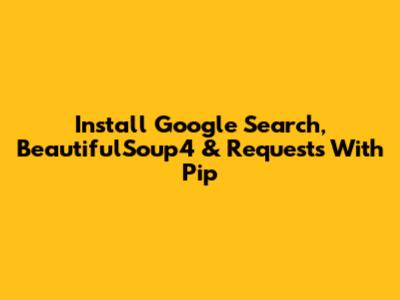 Install Google Search, BeautifulSoup4 & Requests With Pip