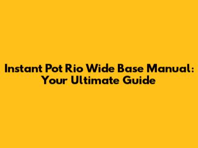 Instant Pot Rio Wide Base Manual: Your Ultimate Guide