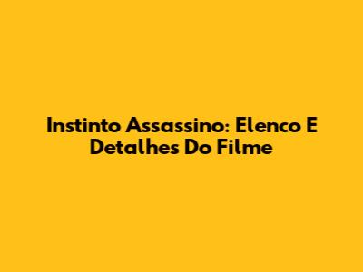 Instinto Assassino: Elenco E Detalhes Do Filme