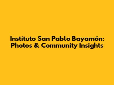 Instituto San Pablo Bayamón: Photos & Community Insights