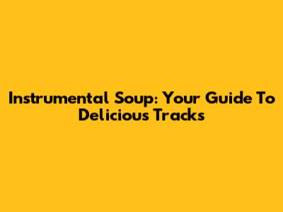 Instrumental Soup: Your Guide To Delicious Tracks