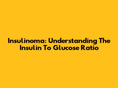 Insulinoma: Understanding The Insulin To Glucose Ratio