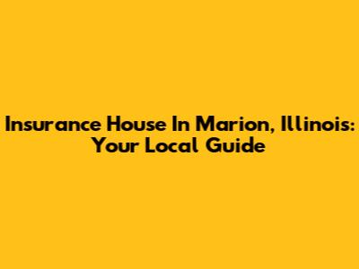 Insurance House In Marion, Illinois: Your Local Guide
