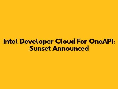 Intel Developer Cloud For OneAPI: Sunset Announced